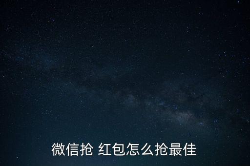 微信搶 紅包怎么搶最佳