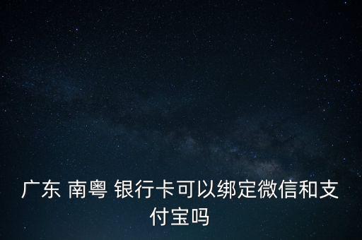 廣東 南粵 銀行卡可以綁定微信和支付寶嗎