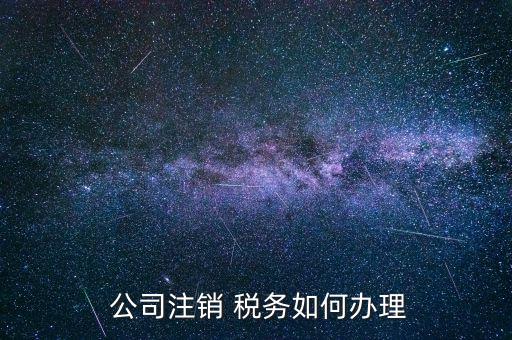 僵尸公司稅務(wù)怎么處理,公司稅務(wù)注銷流程如下