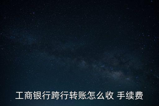 工行異地匯款手續(xù)費怎么收,手機銀行不能進(jìn)行跨行轉(zhuǎn)賬