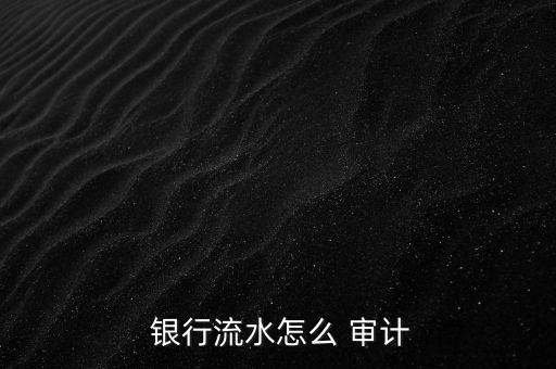 怎么進(jìn)銀行審計(jì),注冊會(huì)計(jì)師將實(shí)施充分審計(jì)程序驗(yàn)證存款真實(shí)性