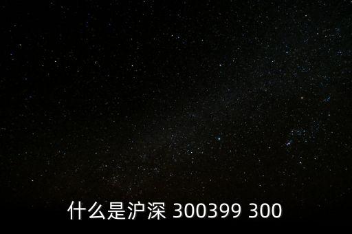 什么是滬深 300399 300