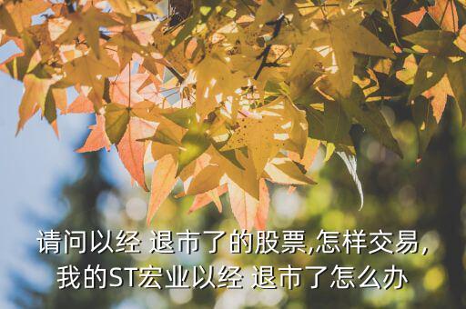 請問以經 退市了的股票,怎樣交易,我的ST宏業(yè)以經 退市了怎么辦