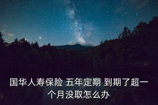 國華人壽保險(xiǎn) 五年定期 到期了超一個(gè)月沒取怎么辦