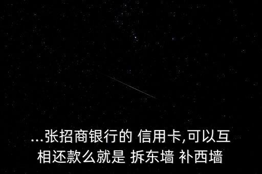 ...張招商銀行的 信用卡,可以互相還款么就是 拆東墻 補西墻