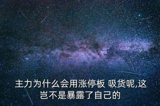  主力為什么會用漲停板 吸貨呢,這豈不是暴露了自己的