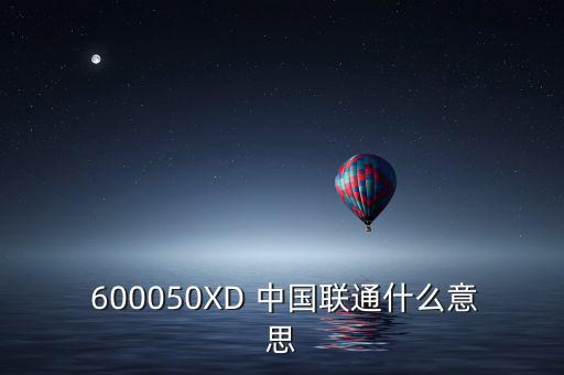  600050XD 中國(guó)聯(lián)通什么意思