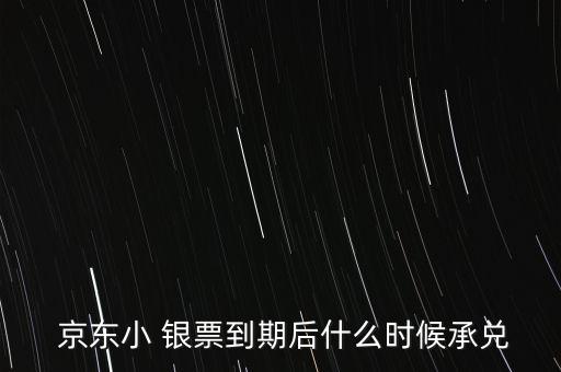  京東小 銀票到期后什么時候承兌