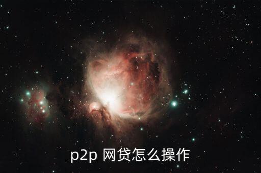 p2p 網(wǎng)貸怎么操作