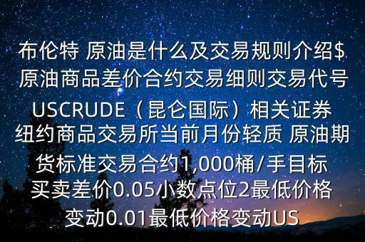 布倫特 原油是什么及交易規(guī)則介紹$ 原油商品差價(jià)合約交易細(xì)則交易代號(hào)USCRUDE（昆侖國(guó)際）相關(guān)證券紐約商品交易所當(dāng)前月份輕質(zhì) 原油期貨標(biāo)準(zhǔn)交易合約1,000桶/手目標(biāo)買(mǎi)賣(mài)差價(jià)0.05小數(shù)點(diǎn)位2最低價(jià)格變動(dòng)0.01最低價(jià)格變動(dòng)US