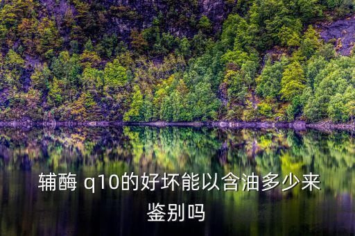  輔酶 q10的好壞能以含油多少來(lái)鑒別嗎