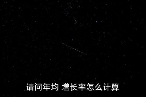 請問年均 增長率怎么計(jì)算