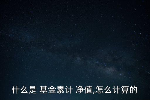 什么是 基金累計 凈值,怎么計算的