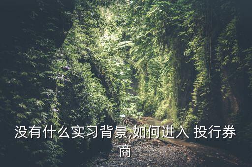 沒(méi)有什么實(shí)習(xí)背景,如何進(jìn)入 投行券商