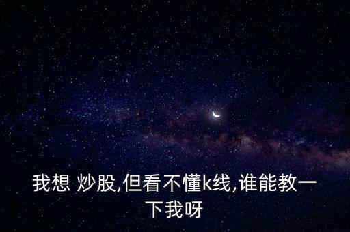 我想 炒股,但看不懂k線,誰(shuí)能教一下我呀