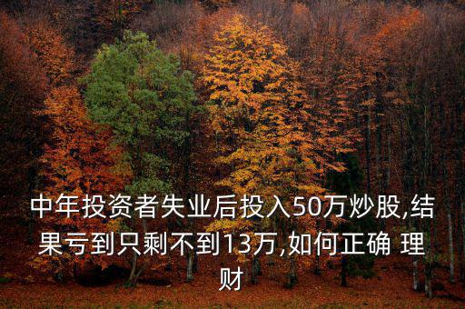 中年投資者失業(yè)后投入50萬炒股,結(jié)果虧到只剩不到13萬,如何正確 理財