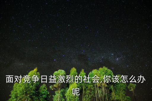 面對(duì)競爭日益激烈的社會(huì),你該怎么辦呢