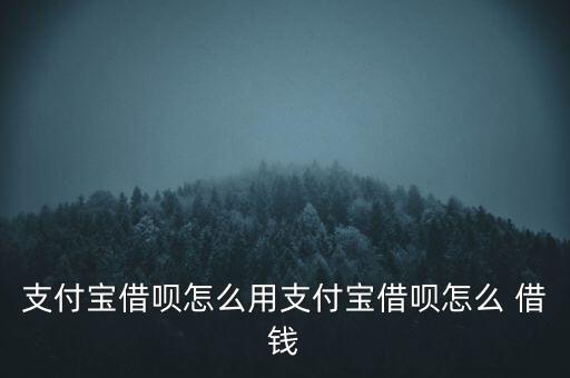 支付寶借唄怎么用支付寶借唄怎么 借錢