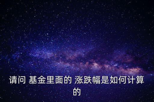 請(qǐng)問(wèn) 基金里面的 漲跌幅是如何計(jì)算的