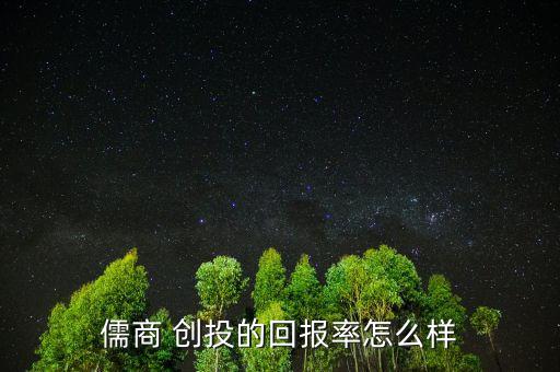 儒商 創(chuàng)投的回報率怎么樣