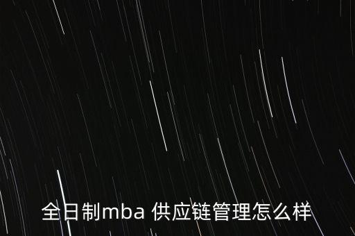 全日制mba 供應(yīng)鏈管理怎么樣