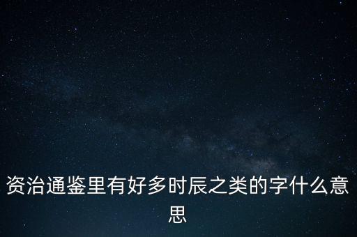 資治通鑒里有好多時辰之類的字什么意思