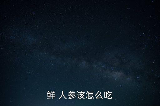 人工培育的人參應(yīng)該怎么吃,人工種植人參需要掌握哪些技術(shù)?