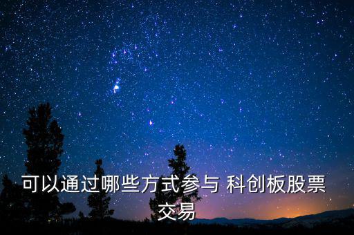 可以通過哪些方式參與 科創(chuàng)板股票 交易