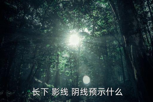  長(zhǎng)下 影線 陰線預(yù)示什么