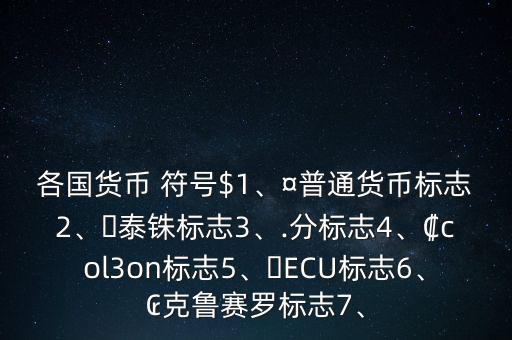 各國貨幣 符號$1、¤普通貨幣標志2、?泰銖標志3、.分標志4、?col3on標志5、?ECU標志6、?克魯賽羅標志7、