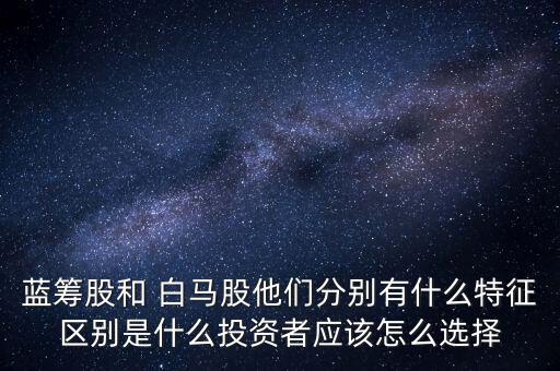 怎么選白馬股,與藍(lán)籌股相比白馬股公司規(guī)模更小市場地位更差