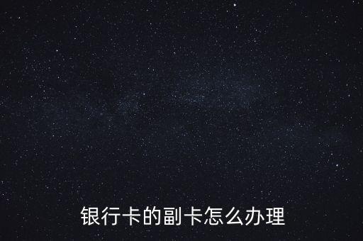 銀行信息怎么發(fā)到副卡,銀行卡怎么辦?記得提醒你!