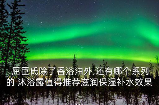  屈臣氏除了香浴油外,還有哪個系列的 沐浴露值得推薦滋潤保濕補水效果...