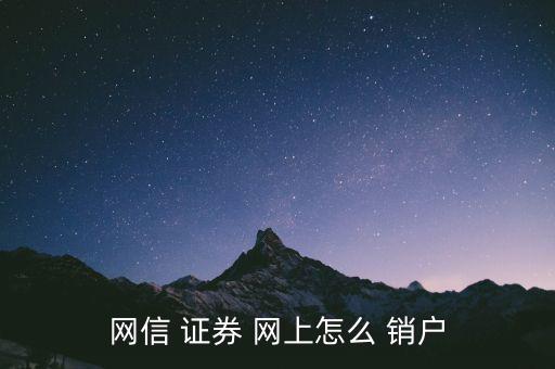 網(wǎng)上開的證券戶怎么銷戶,網(wǎng)信證券網(wǎng)上how銷戶