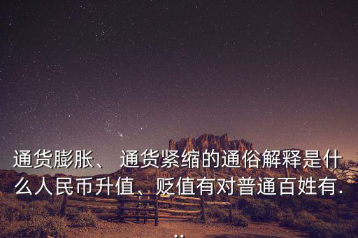 通貨膨脹、 通貨緊縮的通俗解釋是什么人民幣升值、貶值有對普通百姓有...