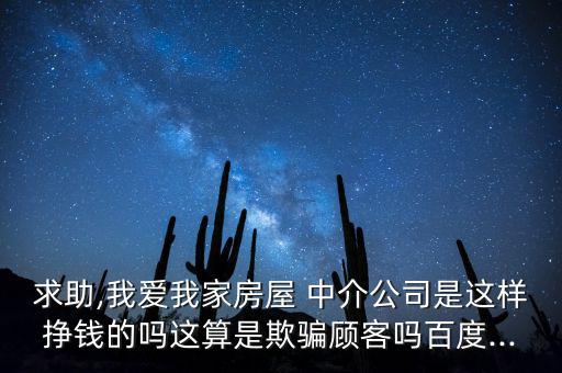 求助,我愛我家房屋 中介公司是這樣掙錢的嗎這算是欺騙顧客嗎百度...