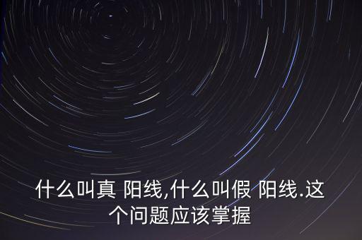 什么叫真 陽線,什么叫假 陽線.這個(gè)問題應(yīng)該掌握