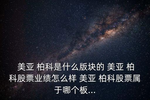  美亞 柏科是什么版塊的 美亞 柏科股票業(yè)績?cè)趺礃?美亞 柏科股票屬于哪個(gè)板...