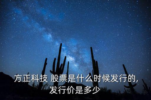  方正科技 股票是什么時候發(fā)行的,發(fā)行價是多少