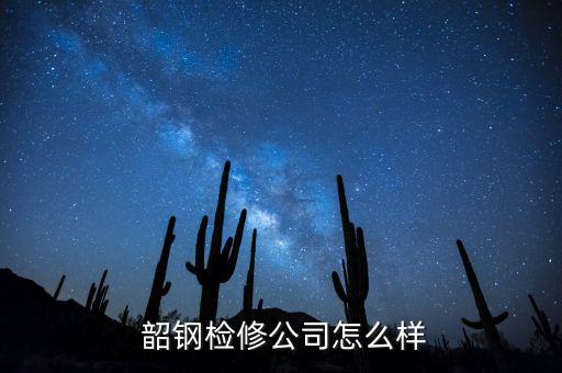  韶鋼檢修公司怎么樣