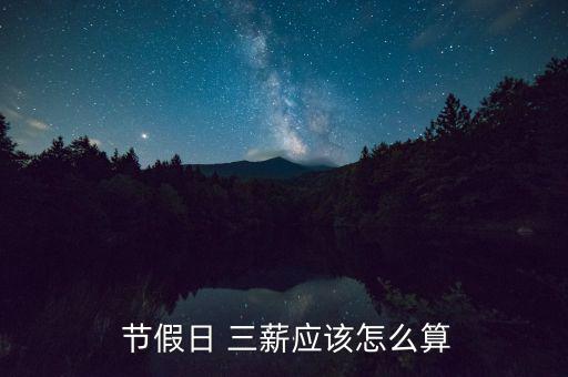  節(jié)假日 三薪應(yīng)該怎么算