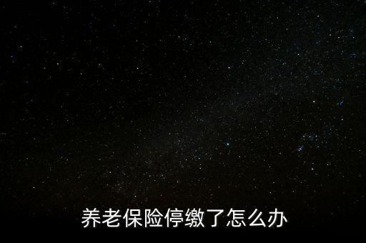 養(yǎng)老保險停交了怎么辦,養(yǎng)老保險可以補，也可以不補