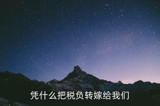 為什么要轉(zhuǎn)嫁稅負，憑什么把稅負轉(zhuǎn)嫁給我們