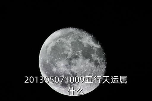 2013年天運(yùn)是什么，201305071009五行天運(yùn)屬什么