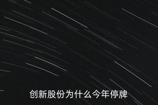 創(chuàng)新股份為什么今年停牌