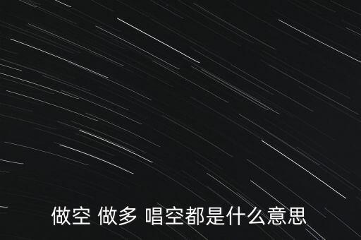 什么叫唱多做空，做多 做空是什么意思