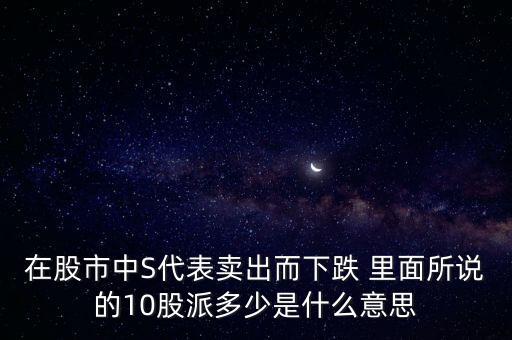 在股市中S代表賣出而下跌 里面所說(shuō)的10股派多少是什么意思