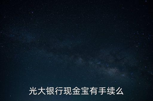 光大銀行現(xiàn)金寶是什么，光大銀行現(xiàn)金寶有手續(xù)么