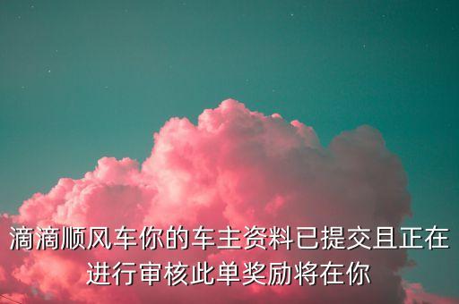 滴滴順風(fēng)車你的車主資料已提交且正在進(jìn)行審核此單獎(jiǎng)勵(lì)將在你