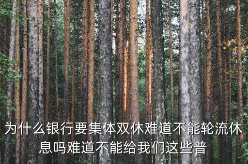 為什么銀行要集體雙休難道不能輪流休息嗎難道不能給我們這些普